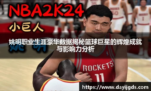 姚明职业生涯豪华数据揭秘篮球巨星的辉煌成就与影响力分析