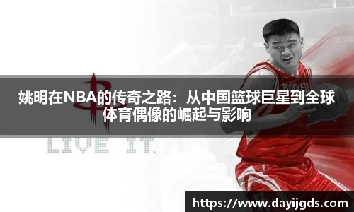 姚明在NBA的传奇之路：从中国篮球巨星到全球体育偶像的崛起与影响