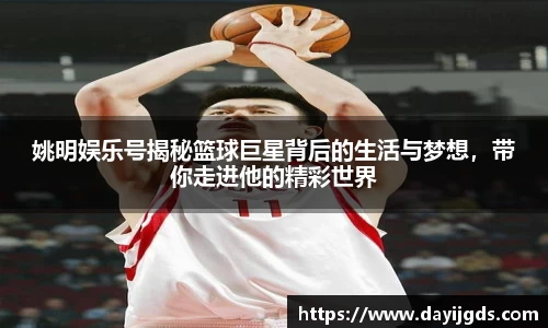 姚明娱乐号揭秘篮球巨星背后的生活与梦想，带你走进他的精彩世界