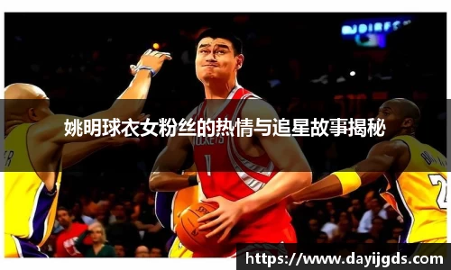 姚明球衣女粉丝的热情与追星故事揭秘