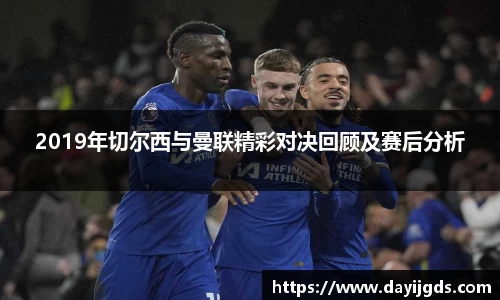2019年切尔西与曼联精彩对决回顾及赛后分析