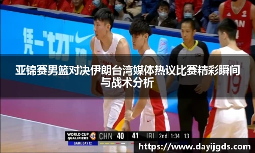 亚锦赛男篮对决伊朗台湾媒体热议比赛精彩瞬间与战术分析