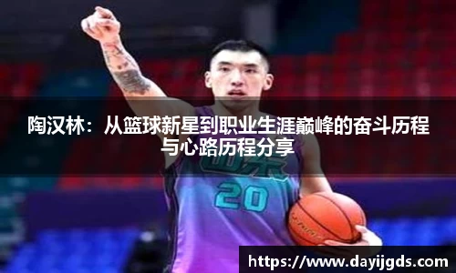 陶汉林：从篮球新星到职业生涯巅峰的奋斗历程与心路历程分享