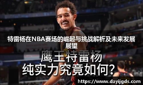 特雷杨在NBA赛场的崛起与挑战解析及未来发展展望