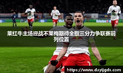 莱红牛主场迎战不莱梅期待全取三分力争联赛前列位置