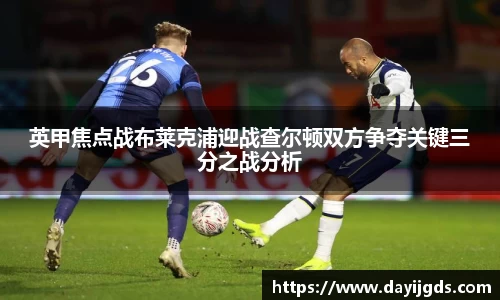 英甲焦点战布莱克浦迎战查尔顿双方争夺关键三分之战分析